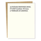 Sapling press white greeting card with saying "Although frowned upon, it's not illegal to call a toddler an asshole."